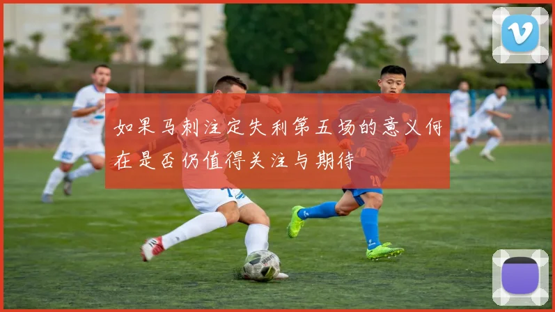 如果马刺注定失利第五场的意义何在是否仍值得关注与期待