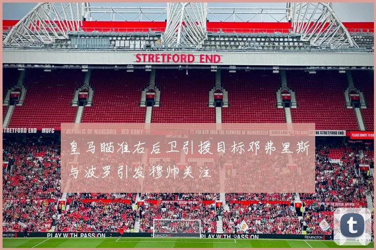 皇马瞄准右后卫引援目标邓弗里斯与波罗引发穆帅关注
