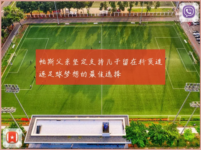帕斯父亲坚定支持儿子留在科莫追逐足球梦想的最佳选择