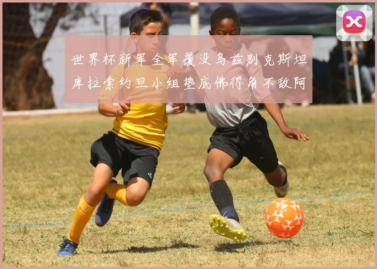 世界杯新军全军覆没乌兹别克斯坦库拉索约旦小组垫底佛得角不敌阿根廷