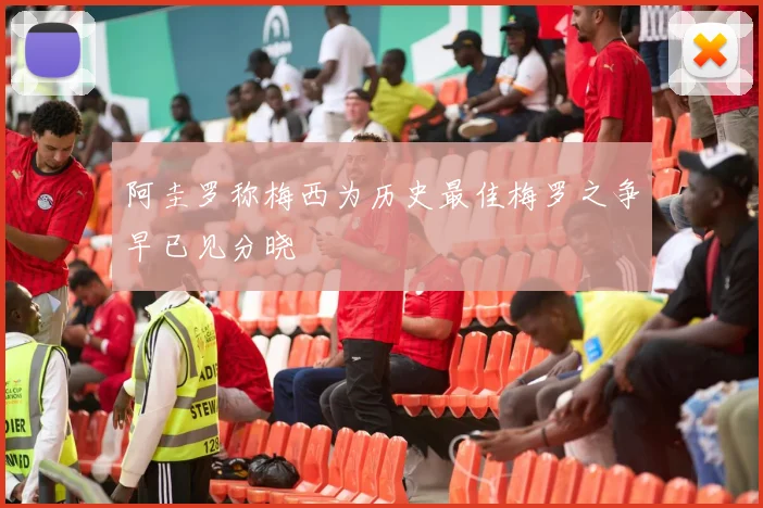 阿圭罗称梅西为历史最佳梅罗之争早已见分晓