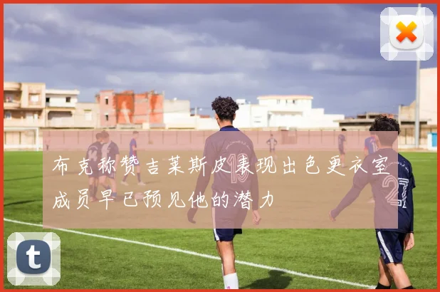布克称赞吉莱斯皮表现出色更衣室成员早已预见他的潜力