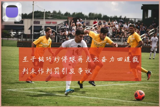 王子铭巧妙停球蒋光太奋力回追裁判未作判罚引发争议