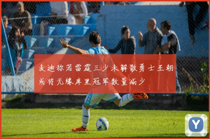 麦迪称若雷霆三少未解散勇士王朝或将无缘库里冠军数量减少