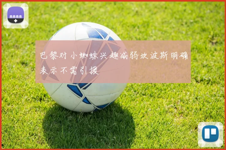 巴黎对小蜘蛛兴趣减弱坎波斯明确表示不需引援