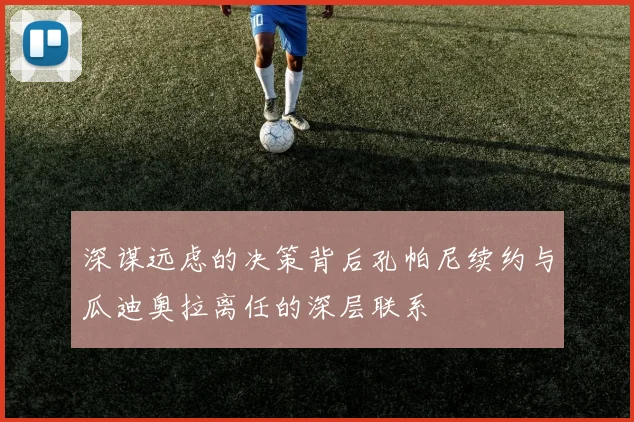 深谋远虑的决策背后孔帕尼续约与瓜迪奥拉离任的深层联系