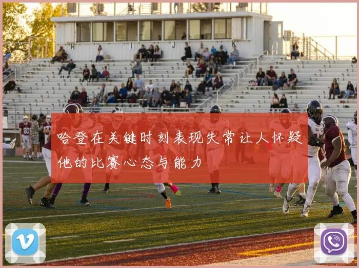哈登在关键时刻表现失常让人怀疑他的比赛心态与能力