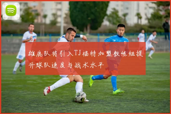 雄鹿队将引入TJ福特加盟教练组提升球队速度与战术水平