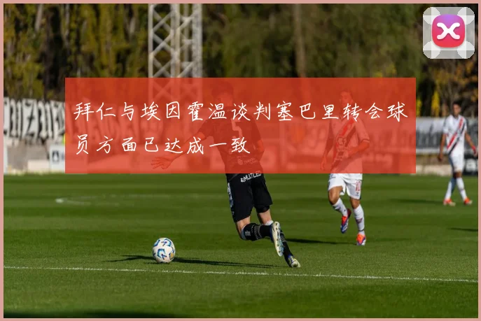 拜仁与埃因霍温谈判塞巴里转会球员方面已达成一致