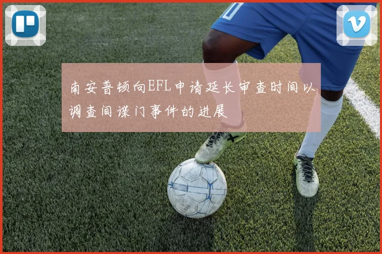 南安普顿向EFL申请延长审查时间以调查间谍门事件的进展