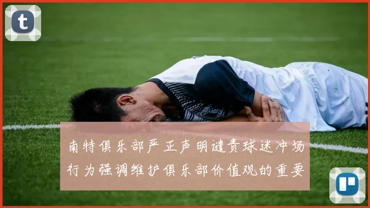 南特俱乐部严正声明谴责球迷冲场行为强调维护俱乐部价值观的重要性