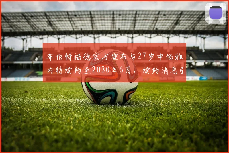 布伦特福德官方宣布与27岁中场雅内特续约至2030年6月，续约消息引发关注